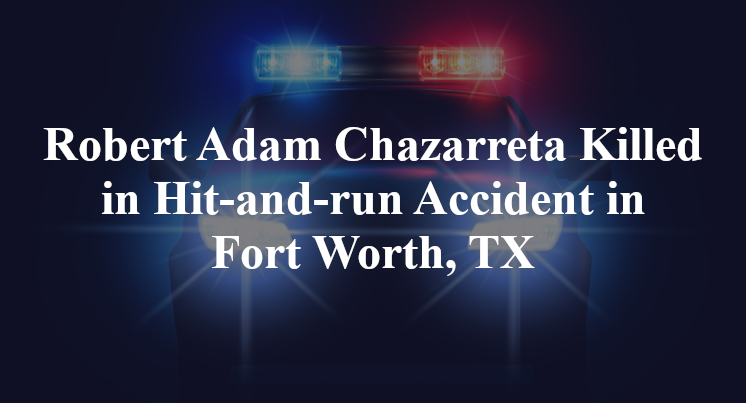 Robert Adam Chazarreta Killed in Hit-and-run Accident in Fort Worth, TX