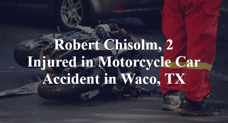 Robert Chisolm, 2 Injured in Motorcycle Car Accident in Waco, TX