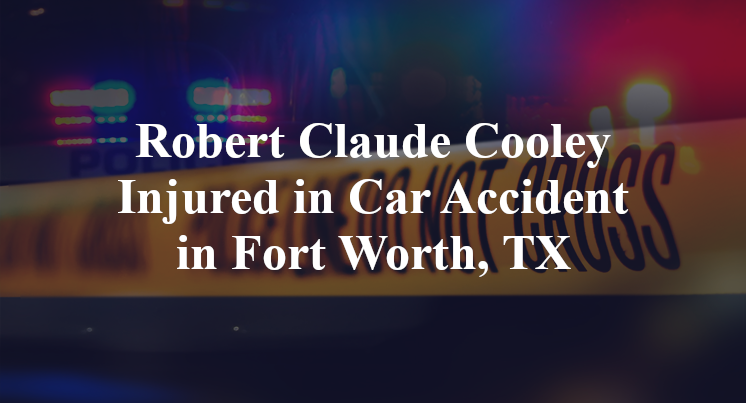 Robert Claude Cooley Injured in Car Accident in Fort Worth, TX