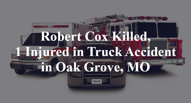 Robert Cox Killed, 1 Injured in Truck Accident in Oak Grove, MO
