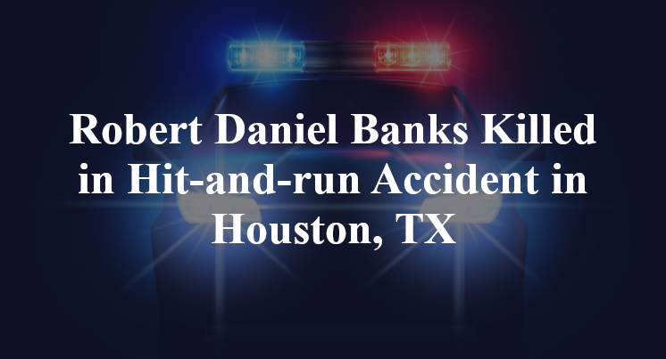 Robert Daniel Banks Killed in Hit-and-run Accident in Houston, TX