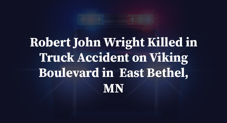 Robert John Wright Killed in Truck Accident on Viking Boulevard in East Bethel, MN