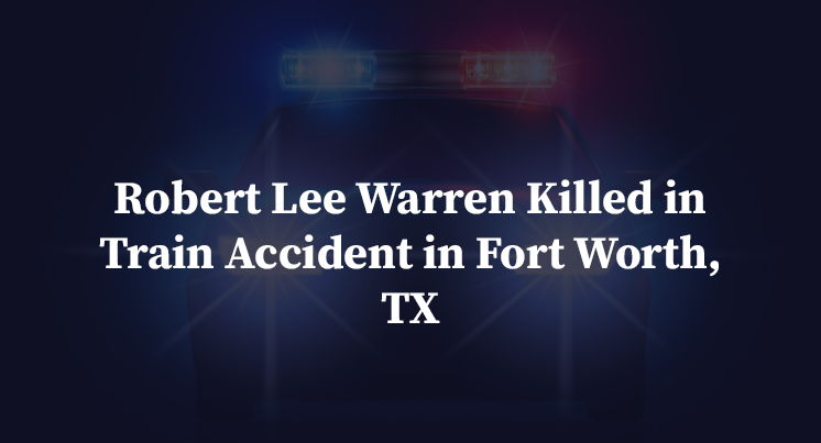 Robert Lee Warren Killed in Train Accident in Fort Worth, TX