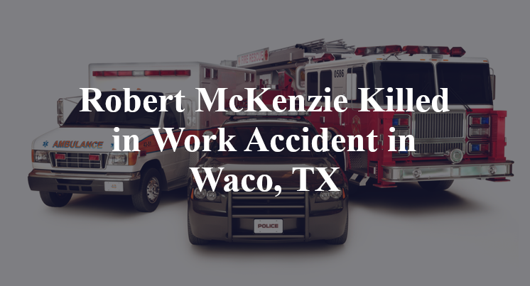 Robert McKenzie Killed in Work Accident in Waco, TX
