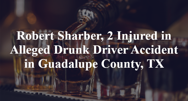 Robert Sharber Alleged Drunk Driver Accident in Guadalupe County, TX
