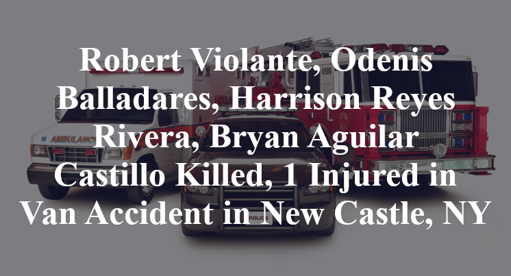 Robert Violante, Odenis Balladares, Harrison Reyes Rivera, Bryan Aguilar Castillo Killed, 1 Injured in Van Accident in New Castle, NY