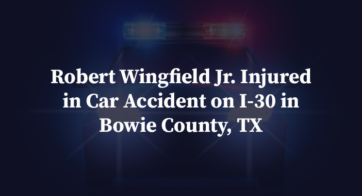Robert Wingfield Jr. Injured in Car Accident on I-30 in Bowie County, TX