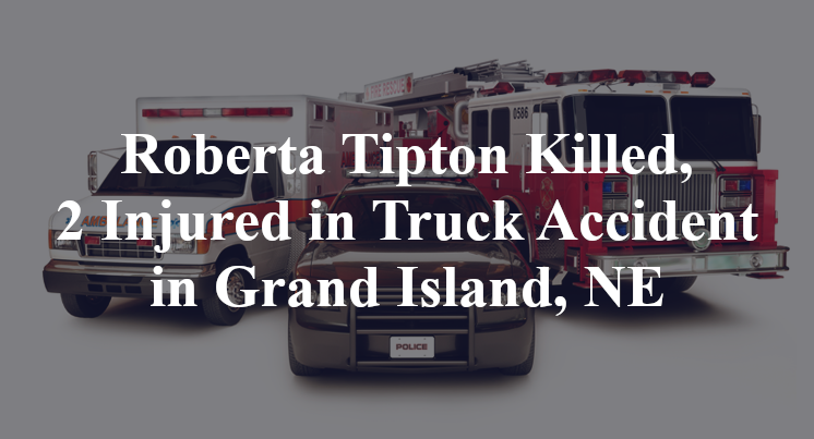 Roberta Tipton Killed, 2 Injured in Truck Accident in Grand Island, NE