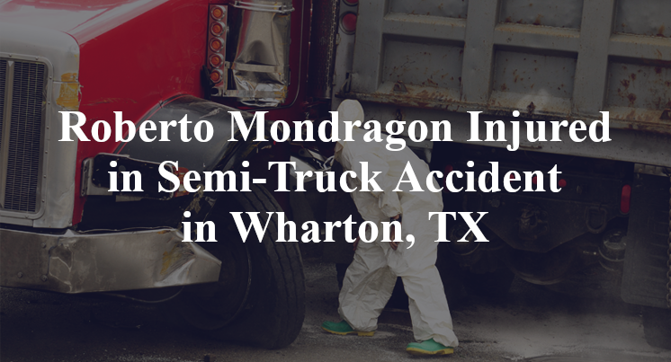 Roberto Mondragon Injured in Semi-Truck Accident in Wharton, TX