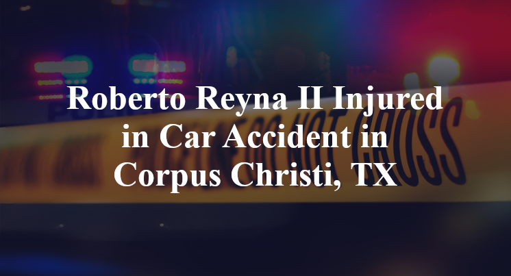 Roberto Reyna II Injured in Car Accident in Corpus Christi, TX