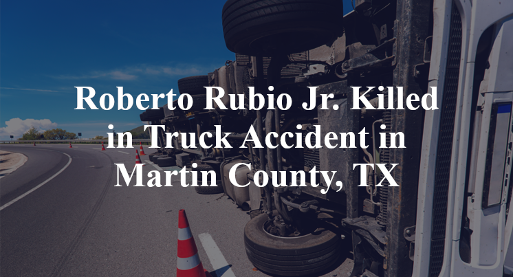 Roberto Rubio Jr. Killed in Truck Accident in Martin County, TX