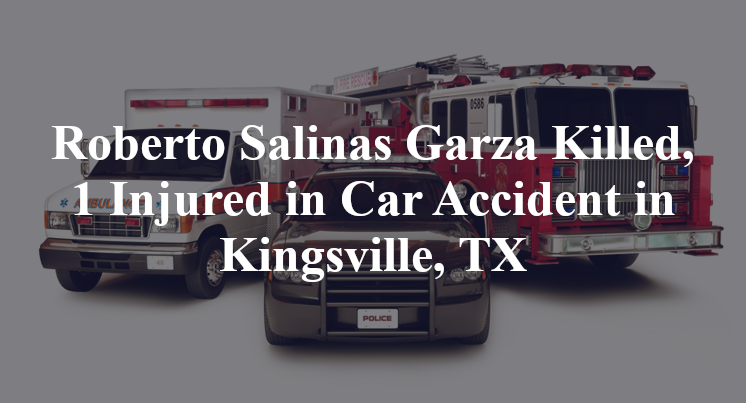 Roberto Salinas Garza Killed, 1 Injured in Car Accident in Kingsville, TX