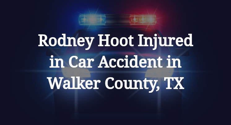 Rodney Hoot Car Accident in Walker County, TX