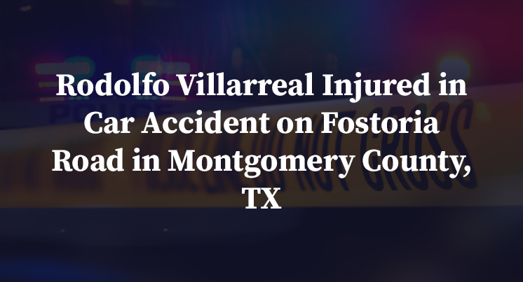 Rodolfo Villarreal Injured in Car Accident on Fostoria Road in Montgomery County, TX