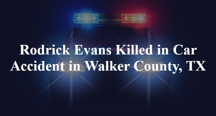 Rodrick Evans Killed in Car Accident in Walker County, TX