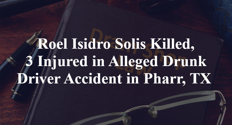 Roel Isidro Solis Killed, 3 Injured in Alleged Drunk Driver Accident in Pharr, TX