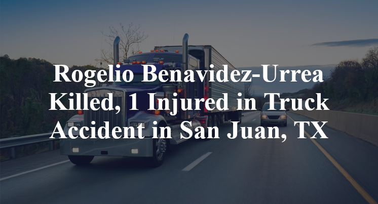 Rogelio Benavidez-Urrea Killed, 1 Injured in Truck Accident in San Juan, TX