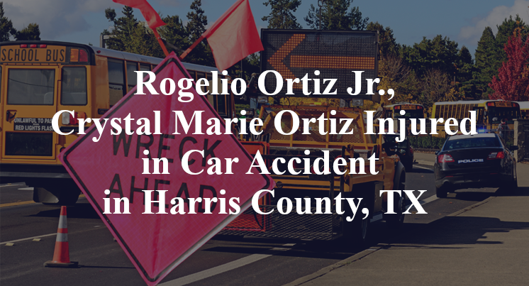 Rogelio Ortiz Jr., Crystal Marie Ortiz Injured in Car Accident in Harris County, TX