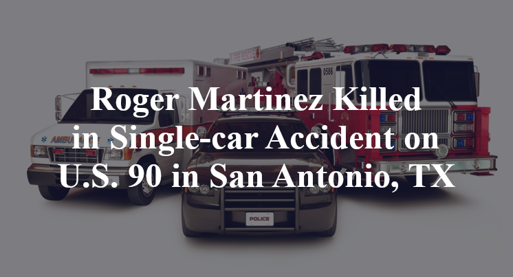 Roger Martinez Killed in Single-car Accident on U.S. 90 in San Antonio, TX