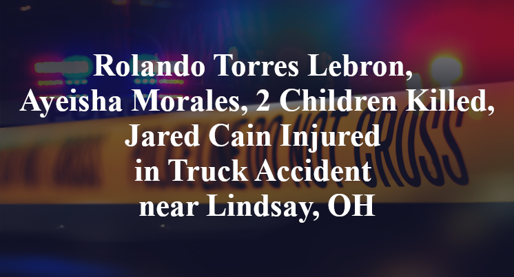 Rolando Torres Lebron, Ayeisha Morales, 2 Children Killed, Jared Cain Injured in Truck Accident near Lindsay, OH