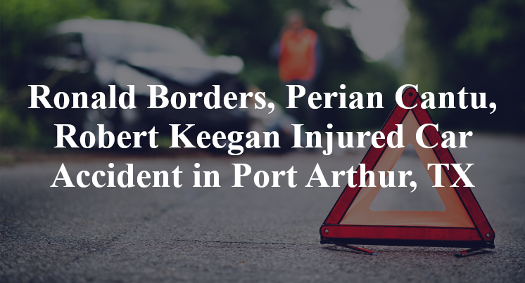 Ronald Borders, Perian Cantu, Robert Keegan Injured Car Accident in Port Arthur, TX