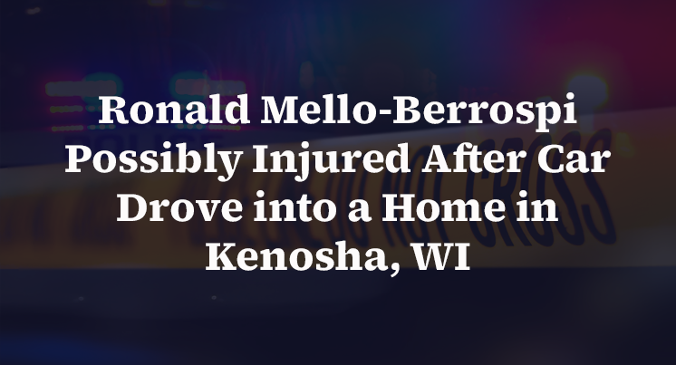 Ronald Mello-Berrospi Possibly Injured After Car Drove into a Home in Kenosha, WI