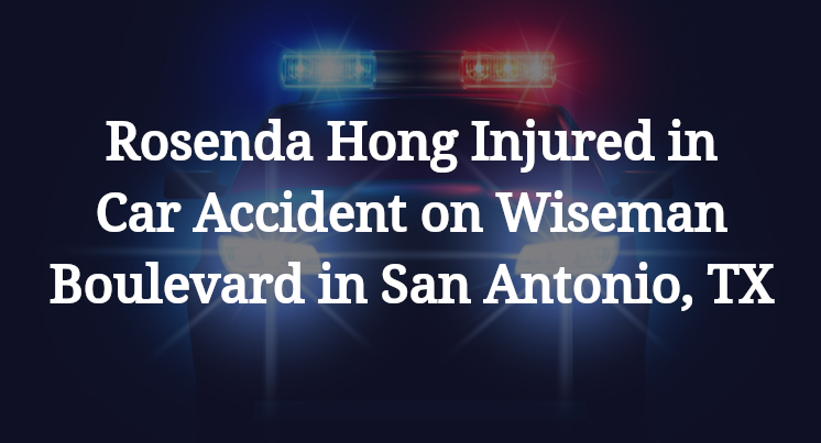 Rosenda Hong Injured in Car Accident on Wiseman Boulevard in San Antonio, TX
