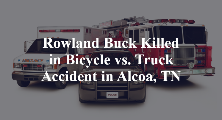 Rowland Buck Killed in Bicycle vs. Truck Accident in Alcoa, TN