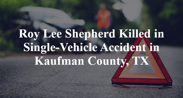 Roy Lee Shepherd Killed in Single-Vehicle Accident in Kaufman County, TX
