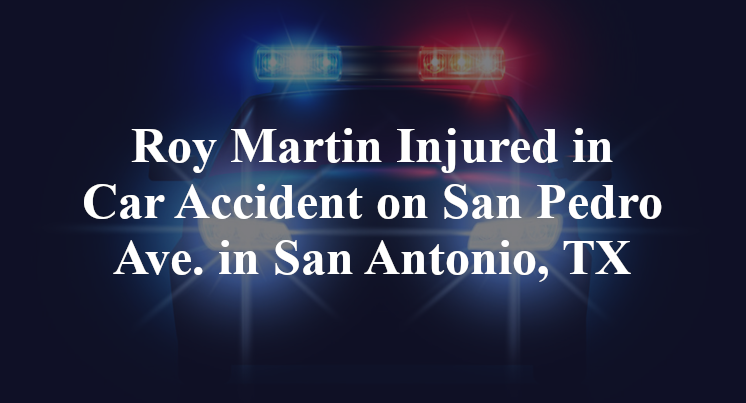 Roy Martin Injured in Car Accident on San Pedro Ave. in San Antonio, TX