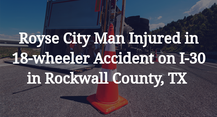 Royse City Man 18-wheeler Accident on I-30 in Rockwall County, TX