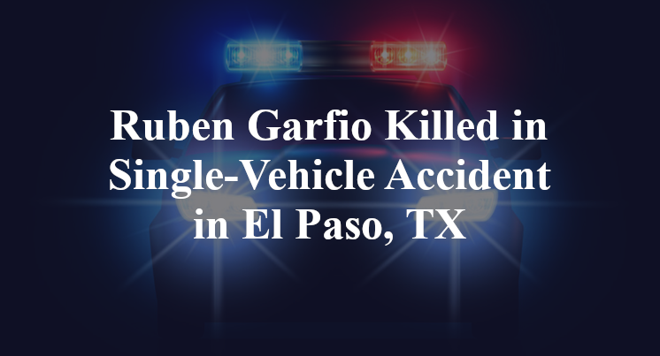 Ruben Garfio Killed in Single-Vehicle Accident in El Paso, TX