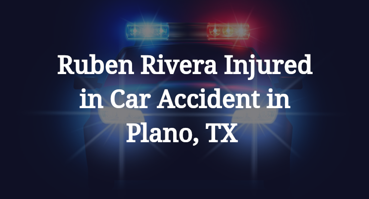 Ruben Rivera Injured in Car Accident in Plano, TX