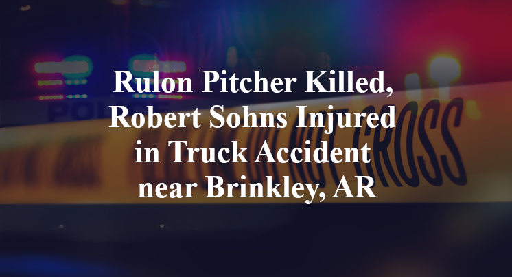 Rulon Pitcher Killed, Robert Sohns Injured in Truck Accident near Brinkley, AR