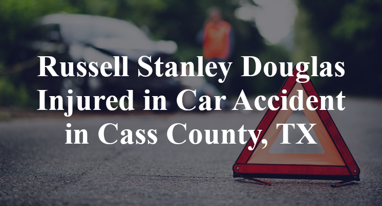 Russell Stanley Douglas Injured in Car Accident in Cass County, TX