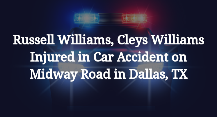 Russell Williams, Cleys Williams Injured in Car Accident on Midway Road in Dallas, TX