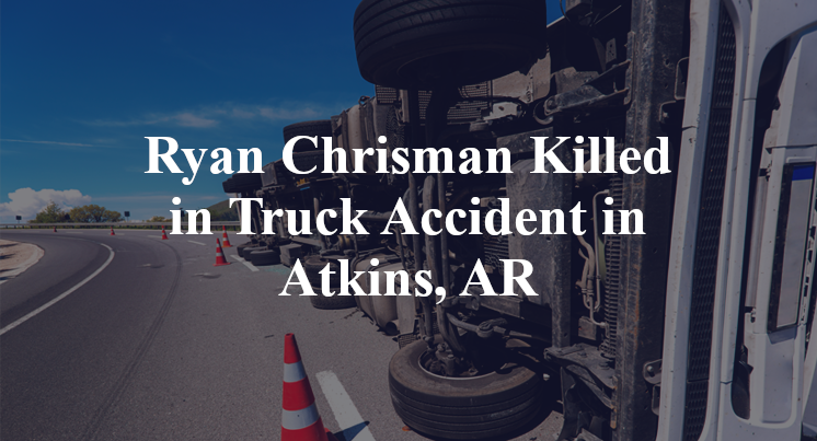 Ryan Chrisman Killed in Truck Accident in Atkins, AR
