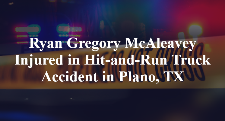 Ryan Gregory McAleavey Injured in Hit-and-Run Truck Accident in Plano, TX