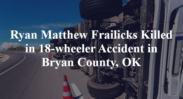 Ryan Matthew Frailicks Killed in 18-wheeler Accident in Bryan County, OK
