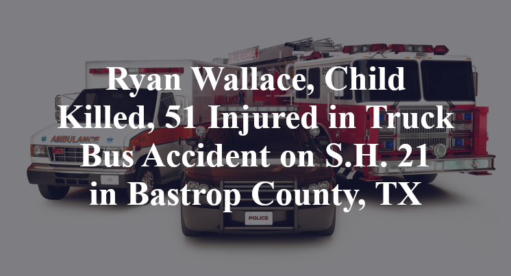 Ryan Wallace, Child Killed, 51 Injured in Truck Bus Accident on S.H. 21 in Bastrop County, TX