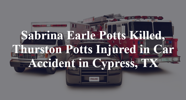 Sabrina Earle Potts Killed, Thurston Potts Injured in Car Accident in Cypress, TX