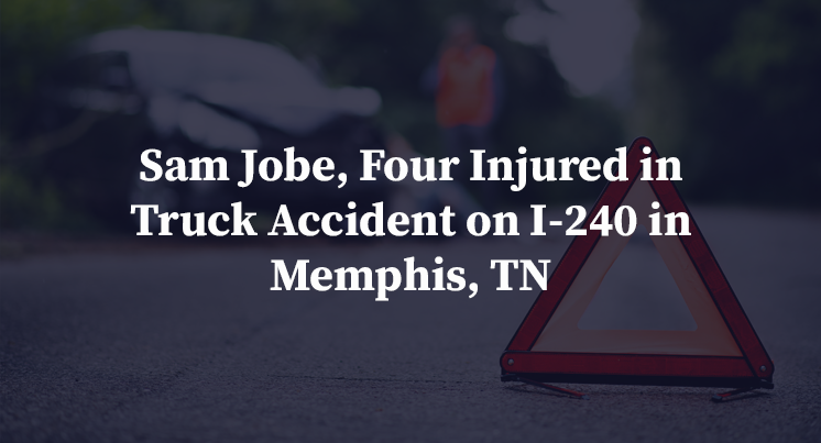 Sam Jobe, Four Injured in Truck Accident on I-240 in Memphis, TN