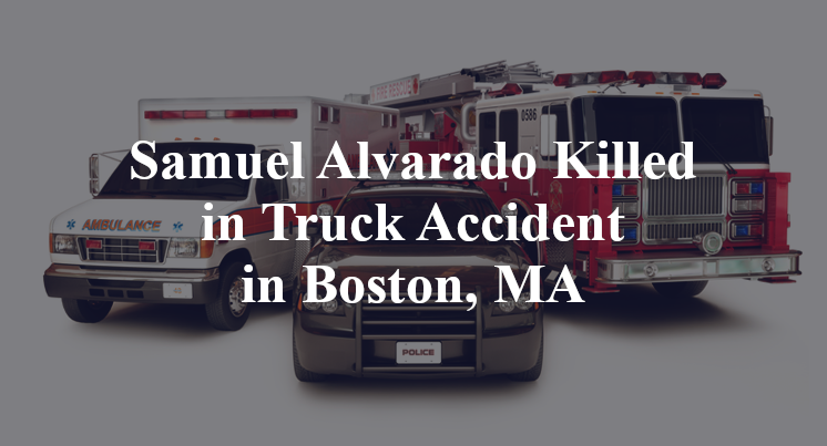 Samuel Alvarado Killed in Truck Accident in Boston, MA
