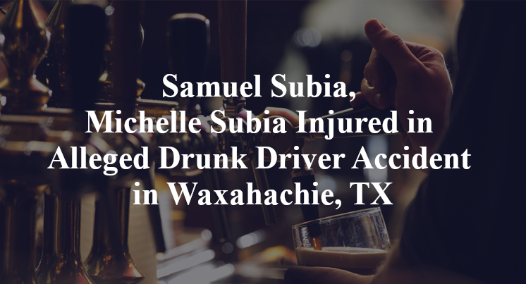 Samuel Subia, Michelle Subia Injured in Alleged Drunk Driver Accident in Waxahachie, TX