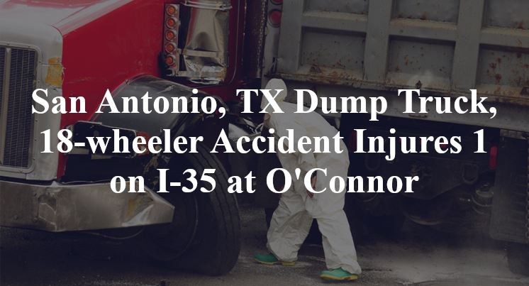 San Antonio, TX Dump Truck, 18-wheeler Accident Injures 1 on I-35 at O'Connor