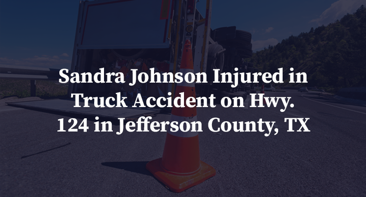 Sandra Johnson Injured in Truck Accident on Hwy. 124 in Jefferson County, TX
