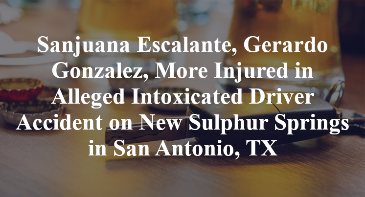 Sanjuana Escalante, Gerardo Gonzalez, More Injured in Alleged Intoxicated Driver Accident on New Sulphur Springs in San Antonio, TX