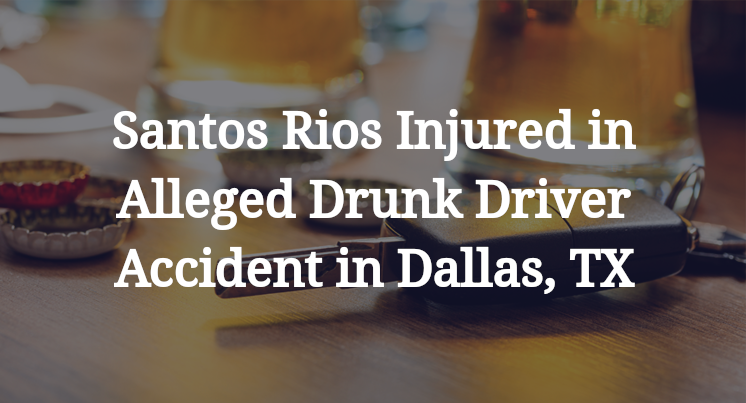 Santos Rios Injured in Alleged Drunk Driver Accident in Dallas, TX