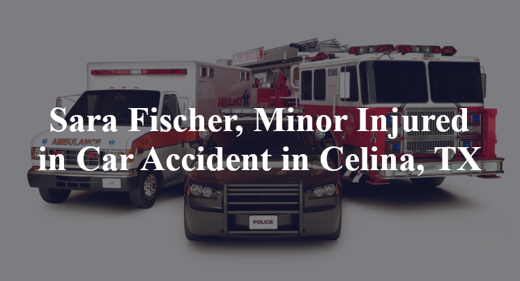 Sara Fischer, Minor Injured in Car Accident in Celina, TX
