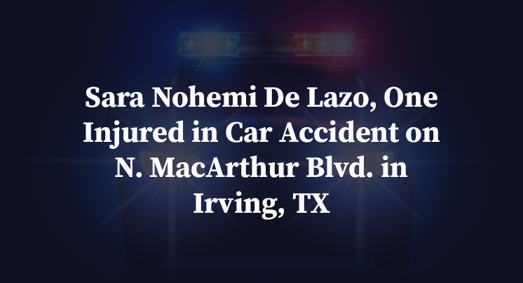 Sara Nohemi De Lazo, One Injured in Car Accident on N. MacArthur Blvd. in Irving, TX 